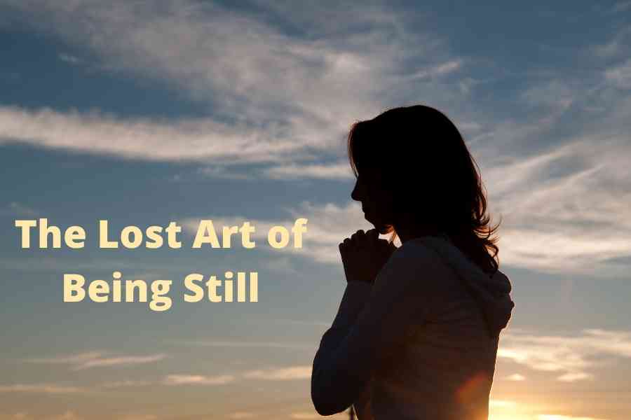 THE LOST ART OF BEING STILL