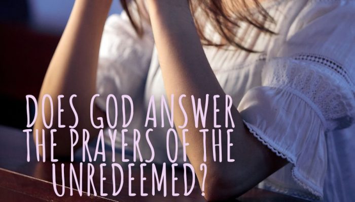 Does God Answer The Prayers of the Unredeemed?
