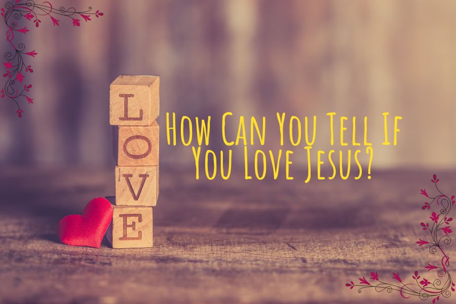 How Can You Tell If You Love Jesus?