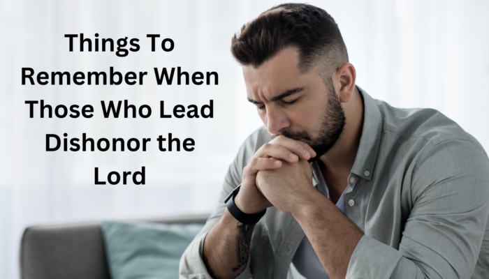 Things to Remember When Those Who Lead Dishonor The Lord