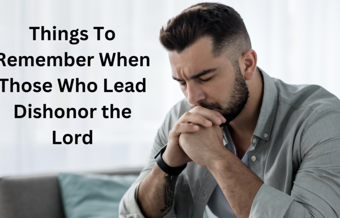 Things to Remember When Those Who Lead Dishonor The Lord